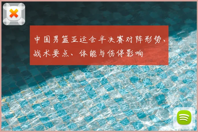 中国男篮亚运会半决赛对阵形势、战术要点、体能与伤停影响